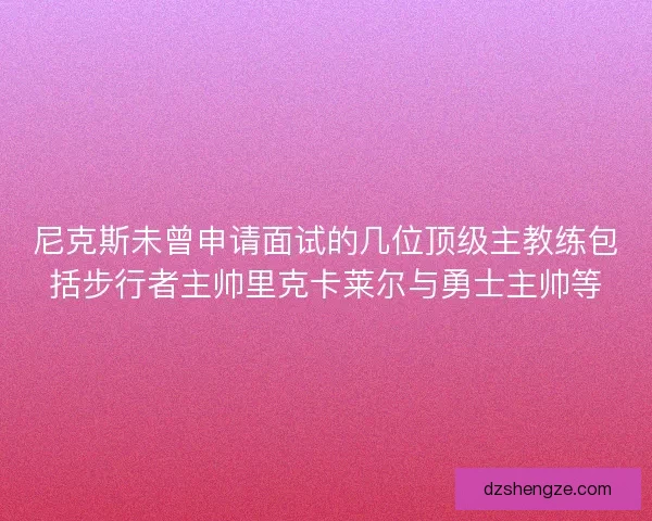 尼克斯未曾申请面试的几位顶级主教练包括步行者主帅里克卡莱尔与勇士主帅等