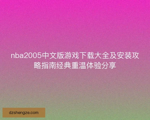 nba2005中文版游戏下载大全及安装攻略指南经典重温体验分享