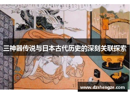 三神器传说与日本古代历史的深刻关联探索